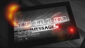 YOUR LIFE IS YOUR MESSAGE